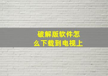 破解版软件怎么下载到电视上