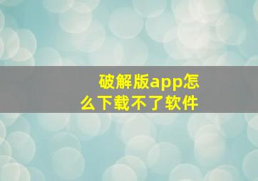 破解版app怎么下载不了软件