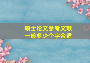 硕士论文参考文献一般多少个字合适