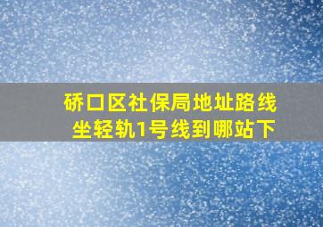 硚口区社保局地址路线坐轻轨1号线到哪站下