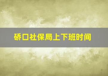 硚口社保局上下班时间