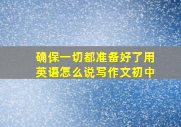 确保一切都准备好了用英语怎么说写作文初中