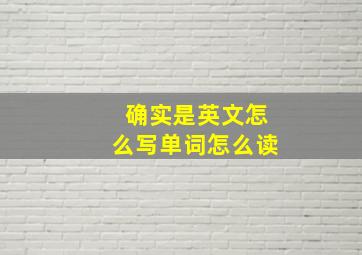 确实是英文怎么写单词怎么读