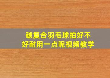 碳复合羽毛球拍好不好耐用一点呢视频教学