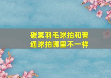 碳素羽毛球拍和普通球拍哪里不一样