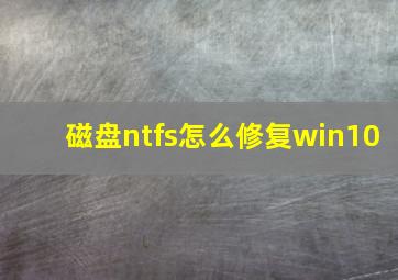 磁盘ntfs怎么修复win10