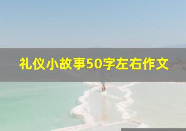 礼仪小故事50字左右作文