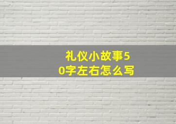 礼仪小故事50字左右怎么写