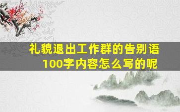 礼貌退出工作群的告别语100字内容怎么写的呢