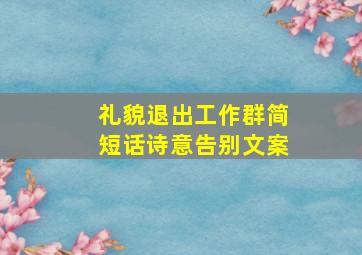 礼貌退出工作群简短话诗意告别文案