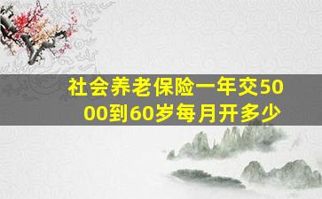 社会养老保险一年交5000到60岁每月开多少