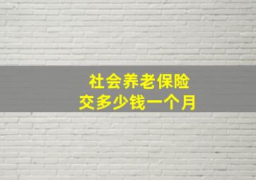 社会养老保险交多少钱一个月