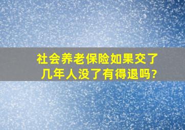 社会养老保险如果交了几年人没了有得退吗?