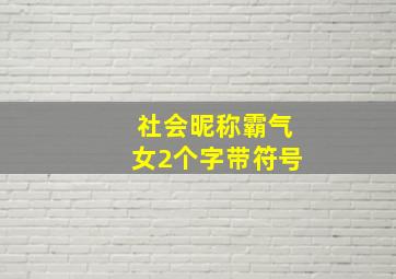 社会昵称霸气女2个字带符号