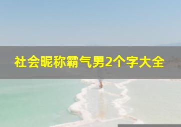 社会昵称霸气男2个字大全