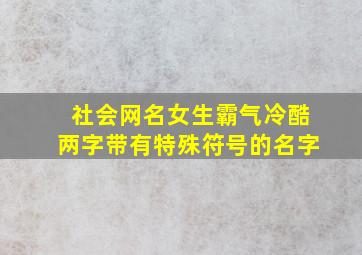 社会网名女生霸气冷酷两字带有特殊符号的名字