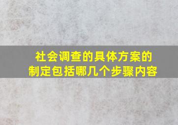 社会调查的具体方案的制定包括哪几个步骤内容