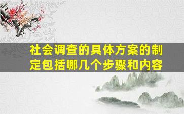 社会调查的具体方案的制定包括哪几个步骤和内容