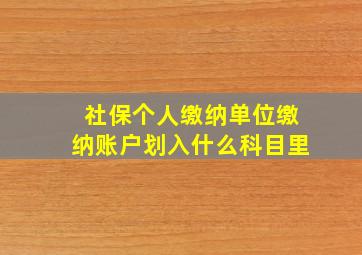 社保个人缴纳单位缴纳账户划入什么科目里