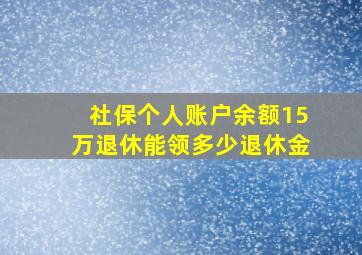 社保个人账户余额15万退休能领多少退休金