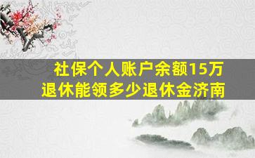 社保个人账户余额15万退休能领多少退休金济南