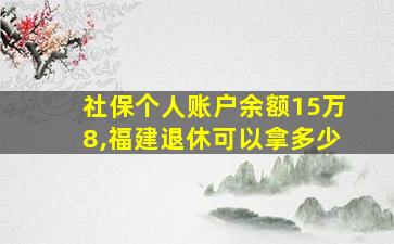 社保个人账户余额15万8,福建退休可以拿多少