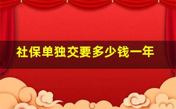 社保单独交要多少钱一年