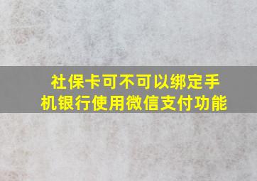 社保卡可不可以绑定手机银行使用微信支付功能