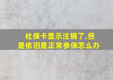 社保卡显示注销了,但是依旧是正常参保怎么办