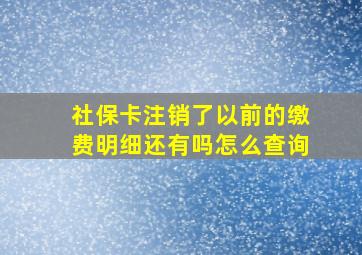 社保卡注销了以前的缴费明细还有吗怎么查询