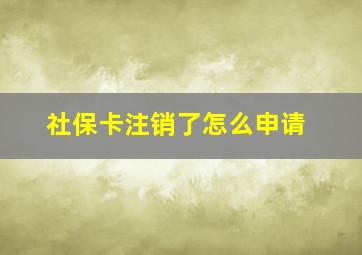 社保卡注销了怎么申请