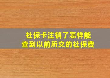 社保卡注销了怎样能查到以前所交的社保费