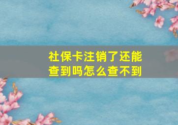 社保卡注销了还能查到吗怎么查不到