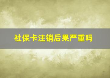 社保卡注销后果严重吗