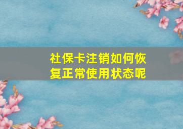 社保卡注销如何恢复正常使用状态呢