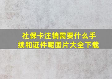 社保卡注销需要什么手续和证件呢图片大全下载