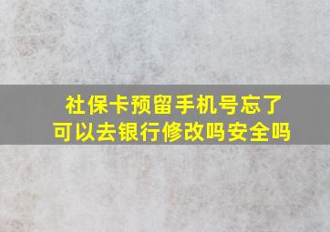 社保卡预留手机号忘了可以去银行修改吗安全吗