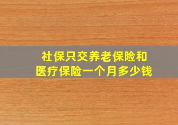 社保只交养老保险和医疗保险一个月多少钱