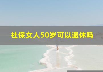 社保女人50岁可以退休吗