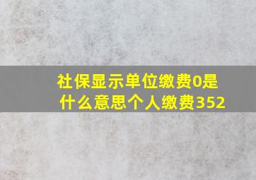 社保显示单位缴费0是什么意思个人缴费352