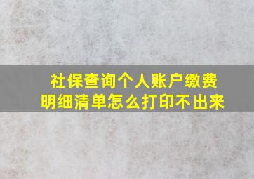 社保查询个人账户缴费明细清单怎么打印不出来