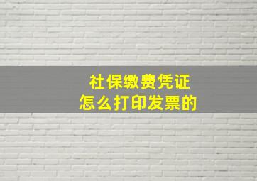 社保缴费凭证怎么打印发票的