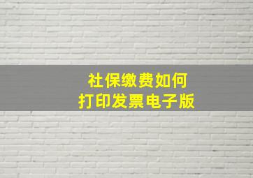 社保缴费如何打印发票电子版