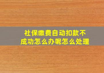 社保缴费自动扣款不成功怎么办呢怎么处理