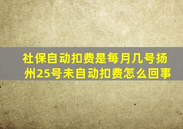 社保自动扣费是每月几号扬州25号未自动扣费怎么回事