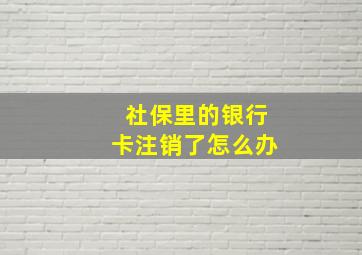 社保里的银行卡注销了怎么办