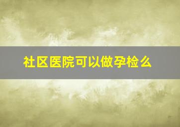 社区医院可以做孕检么