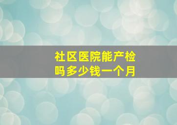 社区医院能产检吗多少钱一个月