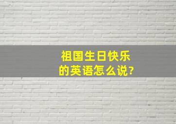 祖国生日快乐的英语怎么说?