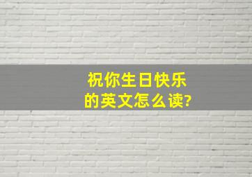 祝你生日快乐的英文怎么读?